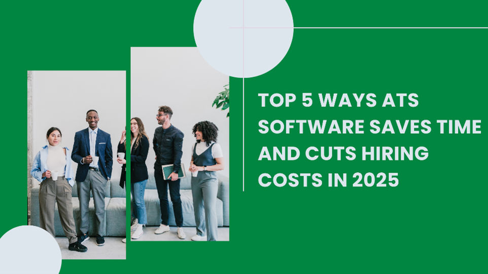 Top 5 Ways ATS Software Saves Time and Cuts Hiring Costs in 2025